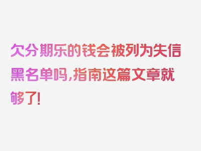 欠分期乐的钱会被列为失信黑名单吗，指南这篇文章就够了！