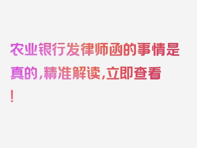 农业银行发律师函的事情是真的，精准解读，立即查看！