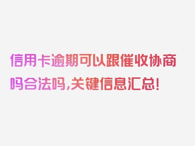 信用卡逾期可以跟催收协商吗合法吗，关键信息汇总！