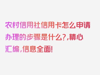 农村信用社信用卡怎么申请办理的步骤是什么?，精心汇编，信息全面！