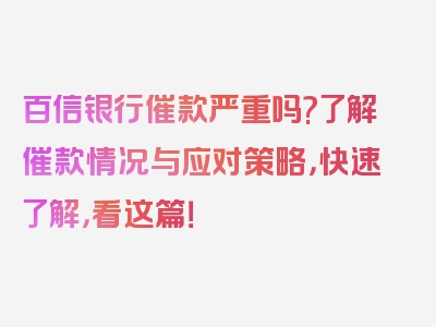 百信银行催款严重吗?了解催款情况与应对策略，快速了解，看这篇！