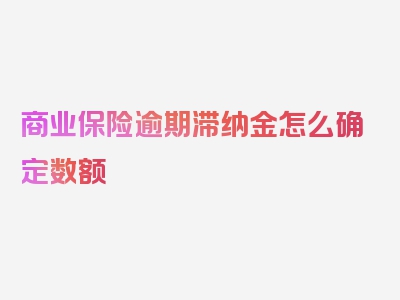 商业保险逾期滞纳金怎么确定数额