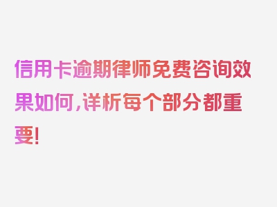 信用卡逾期律师免费咨询效果如何，详析每个部分都重要！