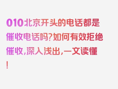 010北京开头的电话都是催收电话吗?如何有效拒绝催收，深入浅出，一文读懂！