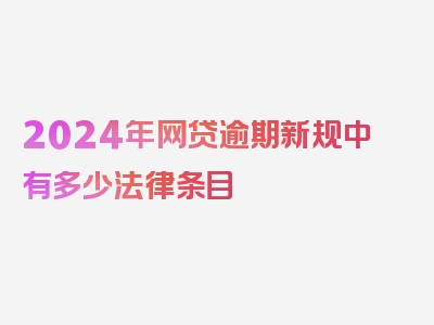 2024年网贷逾期新规中有多少法律条目