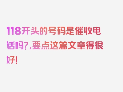 118开头的号码是催收电话吗?，要点这篇文章得很好！