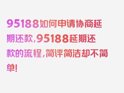 95188如何申请协商延期还款,95188延期还款的流程，简评简洁却不简单！