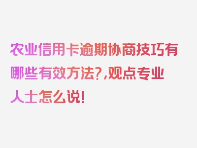 农业信用卡逾期协商技巧有哪些有效方法?，观点专业人士怎么说！