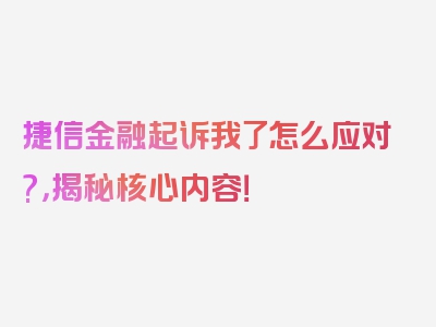 捷信金融起诉我了怎么应对?，揭秘核心内容！