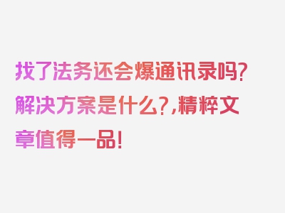 找了法务还会爆通讯录吗?解决方案是什么?，精粹文章值得一品！