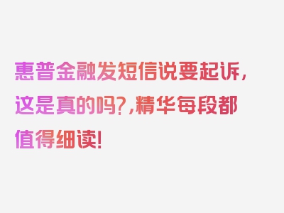 惠普金融发短信说要起诉,这是真的吗?，精华每段都值得细读！