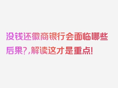 没钱还徽商银行会面临哪些后果?，解读这才是重点！