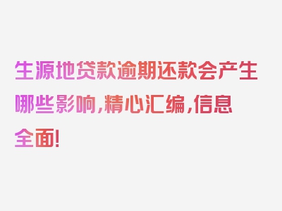 生源地贷款逾期还款会产生哪些影响，精心汇编，信息全面！