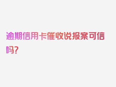 逾期信用卡催收说报案可信吗？