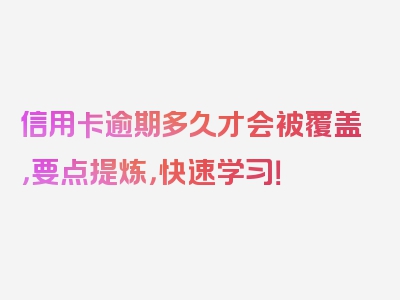 信用卡逾期多久才会被覆盖，要点提炼，快速学习！