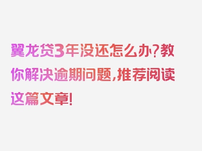 翼龙贷3年没还怎么办?教你解决逾期问题，推荐阅读这篇文章！