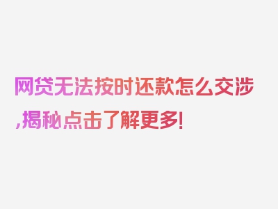 网贷无法按时还款怎么交涉，揭秘点击了解更多！