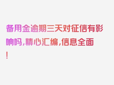 备用金逾期三天对征信有影响吗，精心汇编，信息全面！