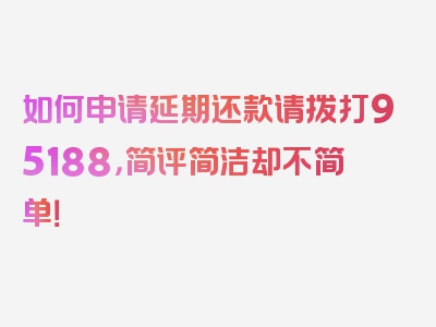 如何申请延期还款请拨打95188，简评简洁却不简单！