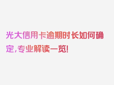 光大信用卡逾期时长如何确定，专业解读一览！