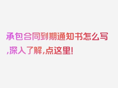 承包合同到期通知书怎么写，深入了解，点这里！