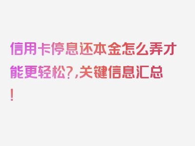 信用卡停息还本金怎么弄才能更轻松?，关键信息汇总！