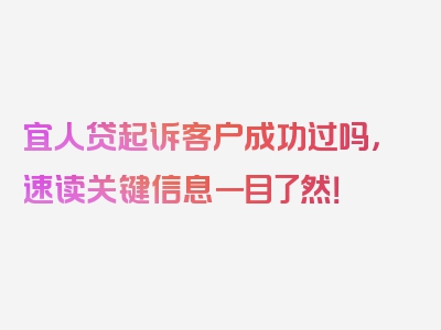 宜人贷起诉客户成功过吗，速读关键信息一目了然！