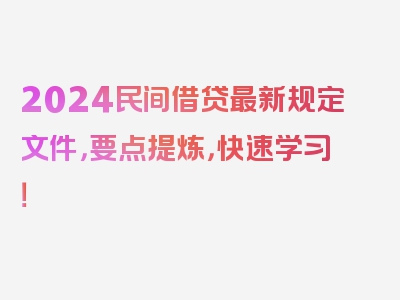 2024民间借贷最新规定文件，要点提炼，快速学习！