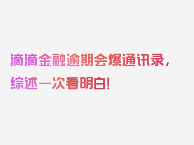 滴滴金融逾期会爆通讯录，综述一次看明白！