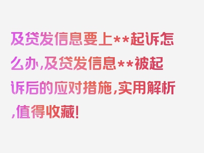 及贷发信息要上**起诉怎么办,及贷发信息**被起诉后的应对措施，实用解析，值得收藏！