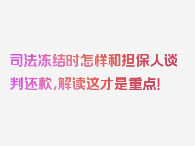 司法冻结时怎样和担保人谈判还款，解读这才是重点！