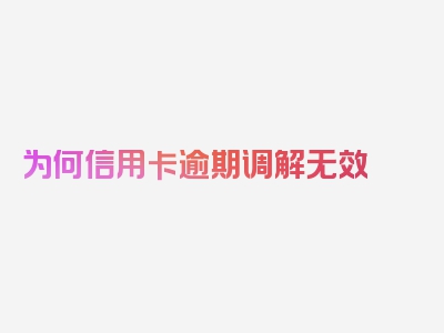 为何信用卡逾期调解无效