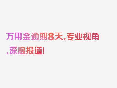 万用金逾期8天，专业视角，深度报道！