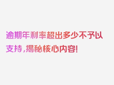 逾期年利率超出多少不予以支持，揭秘核心内容！