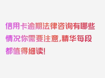 信用卡逾期法律咨询有哪些情况你需要注意，精华每段都值得细读！