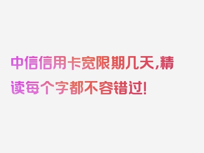 中信信用卡宽限期几天，精读每个字都不容错过！