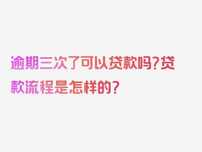 逾期三次了可以贷款吗？贷款流程是怎样的？