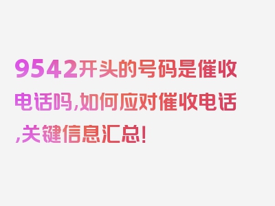 9542开头的号码是催收电话吗,如何应对催收电话，关键信息汇总！