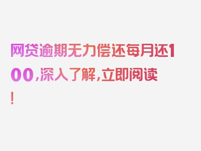 网贷逾期无力偿还每月还100，深入了解，立即阅读！