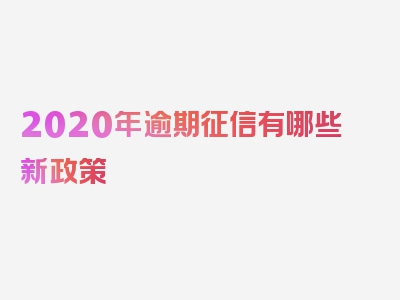 2020年逾期征信有哪些新政策