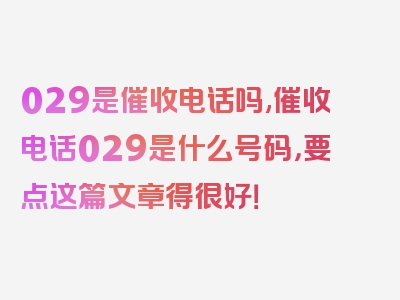 029是催收电话吗,催收电话029是什么号码，要点这篇文章得很好！