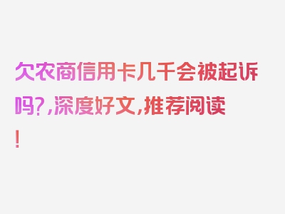 欠农商信用卡几千会被起诉吗?，深度好文，推荐阅读！