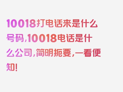 10018打电话来是什么号码,10018电话是什么公司，简明扼要，一看便知！