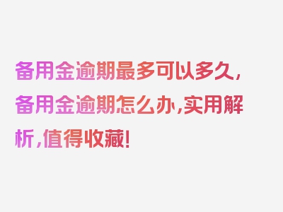 备用金逾期最多可以多久,备用金逾期怎么办，实用解析，值得收藏！