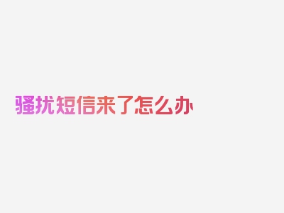 骚扰短信来了怎么办