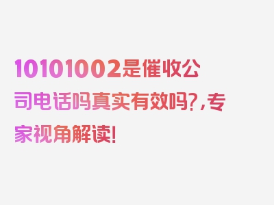 10101002是催收公司电话吗真实有效吗?，专家视角解读！