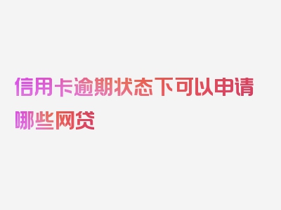 信用卡逾期状态下可以申请哪些网贷