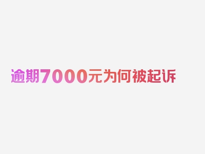 逾期7000元为何被起诉