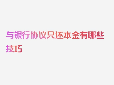 与银行协议只还本金有哪些技巧