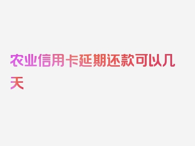 农业信用卡延期还款可以几天